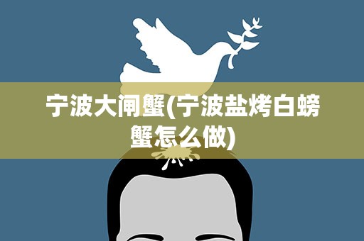 宁波大闸蟹(宁波盐烤白螃蟹怎么做)