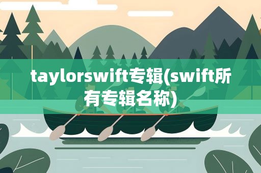 taylorswift专辑(swift所有专辑名称)