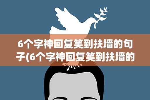 6个字神回复笑到扶墙的句子(6个字神回复笑到扶墙的句子是什么)