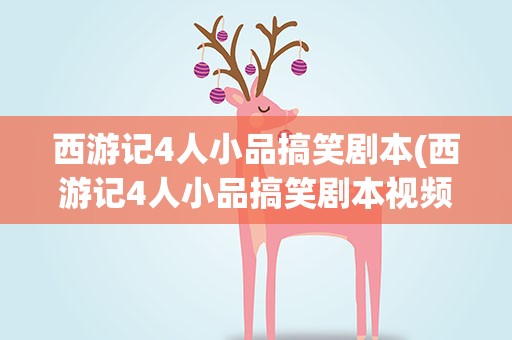 西游记4人小品搞笑剧本(西游记4人小品搞笑剧本视频)