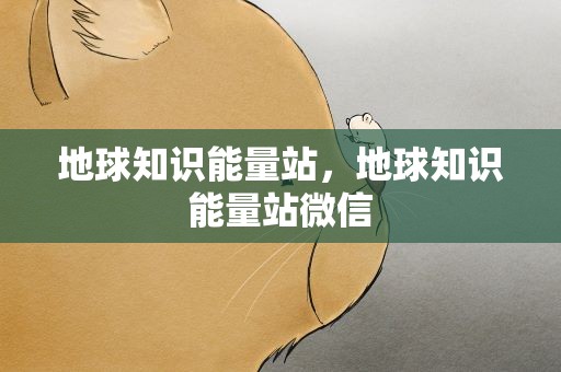 地球知识能量站，地球知识能量站微信