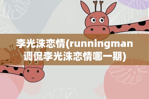 李光洙恋情(runningman调侃李光洙恋情哪一期)