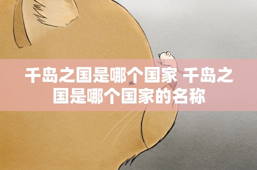 千岛之国是哪个国家 千岛之国是哪个国家的名称