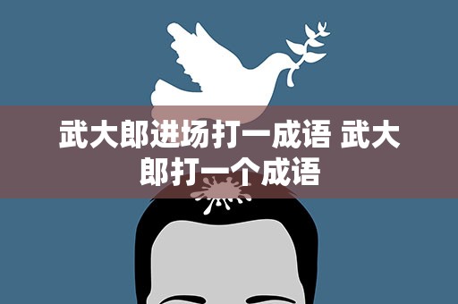 武大郎进场打一成语 武大郎打一个成语