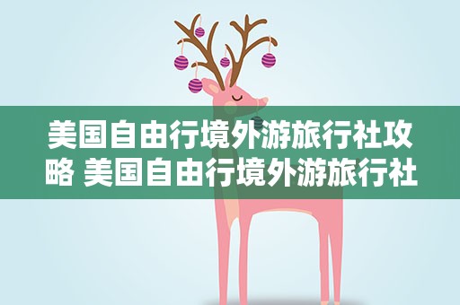 美国自由行境外游旅行社攻略 美国自由行境外游旅行社路线