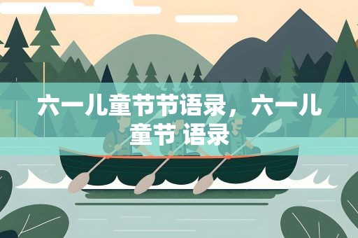六一儿童节节语录，六一儿童节 语录
