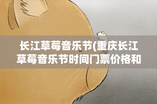 长江草莓音乐节(重庆长江草莓音乐节时间门票价格和地点)
