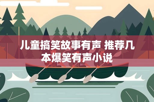 儿童搞笑故事有声 推荐几本爆笑有声小说