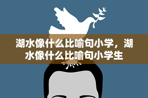 湖水像什么比喻句小学，湖水像什么比喻句小学生