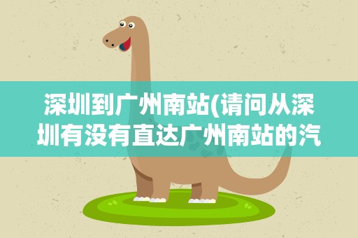 深圳到广州南站(请问从深圳有没有直达广州南站的汽车)
