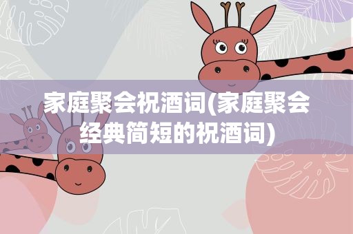 家庭聚会祝酒词(家庭聚会经典简短的祝酒词)