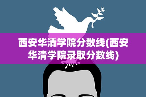 西安华清学院分数线(西安华清学院录取分数线)