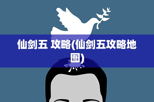 仙剑五 攻略(仙剑五攻略地图)