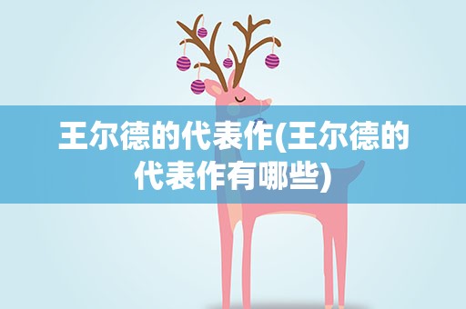 王尔德的代表作(王尔德的代表作有哪些)