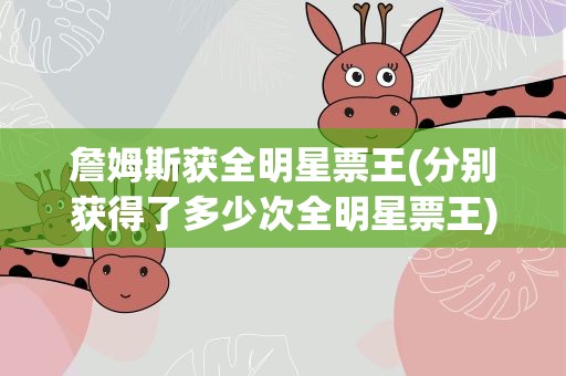 詹姆斯获全明星票王(分别获得了多少次全明星票王)