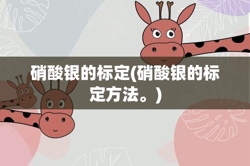 硝酸银的标定(硝酸银的标定方法。)