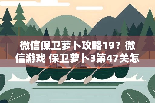 微信保卫萝卜攻略19？微信游戏 保卫萝卜3第47关怎么过