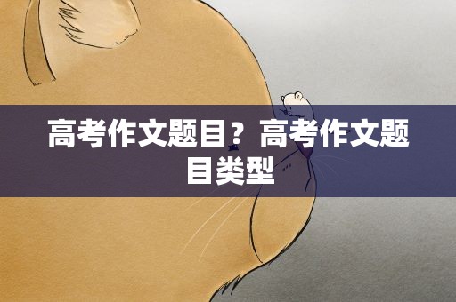 高考作文题目？高考作文题目类型