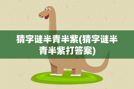 猜字谜半青半紫(猜字谜半青半紫打答案)