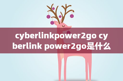 cyberlinkpower2go cyberlink power2go是什么