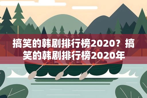 搞笑的韩剧排行榜2020？搞笑的韩剧排行榜2020年
