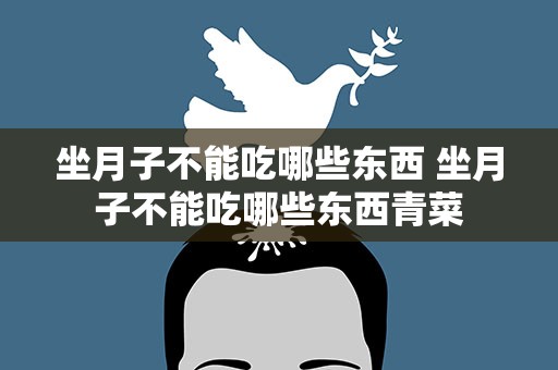 坐月子不能吃哪些东西 坐月子不能吃哪些东西青菜