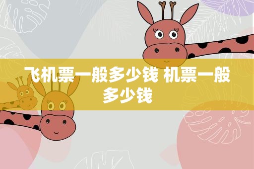 飞机票一般多少钱 机票一般多少钱