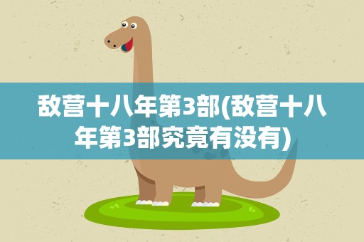 敌营十八年第3部(敌营十八年第3部究竟有没有)