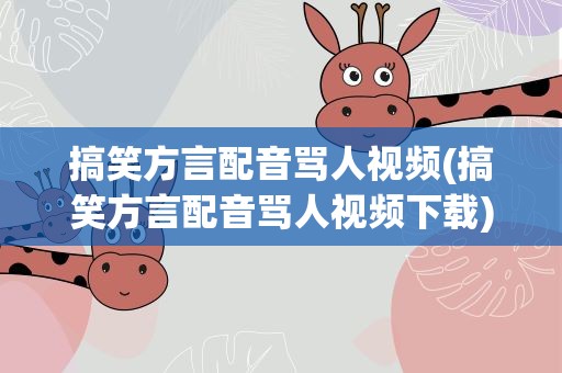 搞笑方言配音骂人视频(搞笑方言配音骂人视频下载)