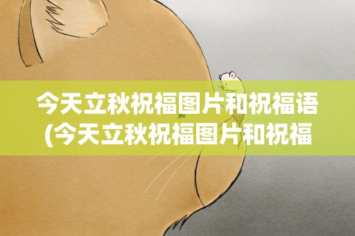 今天立秋祝福图片和祝福语(今天立秋祝福图片和祝福语大全)
