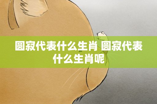 圆寂代表什么生肖 圆寂代表什么生肖呢