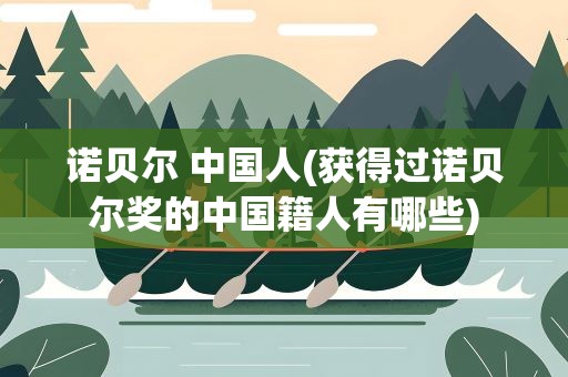 诺贝尔 中国人(获得过诺贝尔奖的中国籍人有哪些)