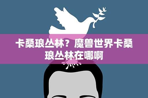 卡桑琅丛林？魔兽世界卡桑琅丛林在哪啊
