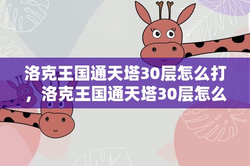 洛克王国通天塔30层怎么打，洛克王国通天塔30层怎么打的