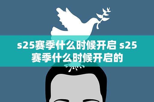 s25赛季什么时候开启 s25赛季什么时候开启的
