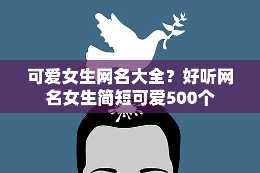 可爱女生网名大全？好听网名女生简短可爱500个