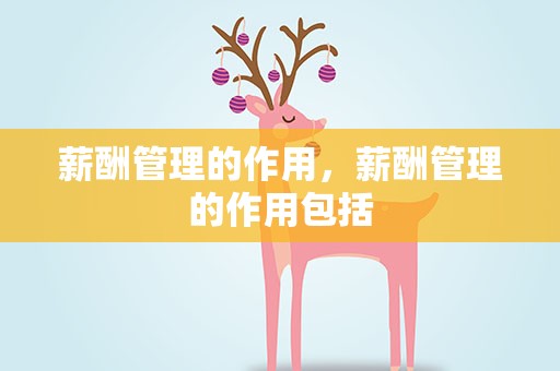 薪酬管理的作用，薪酬管理的作用包括