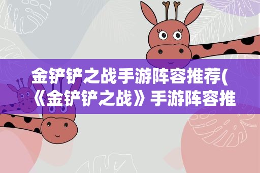 金铲铲之战手游阵容推荐(《金铲铲之战》手游阵容推荐有哪些)