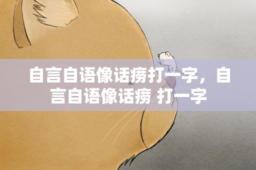 自言自语像话痨打一字，自言自语像话痨 打一字