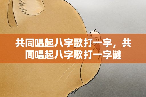 共同唱起八字歌打一字，共同唱起八字歌打一字谜
