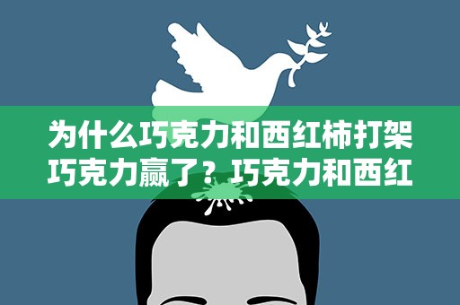 为什么巧克力和西红柿打架巧克力赢了？巧克力和西红柿打架巧克力赢了为什么呢