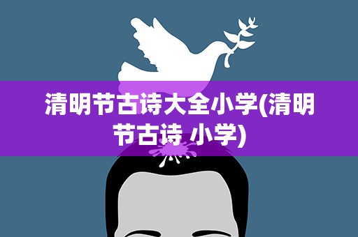 清明节古诗大全小学(清明节古诗 小学)