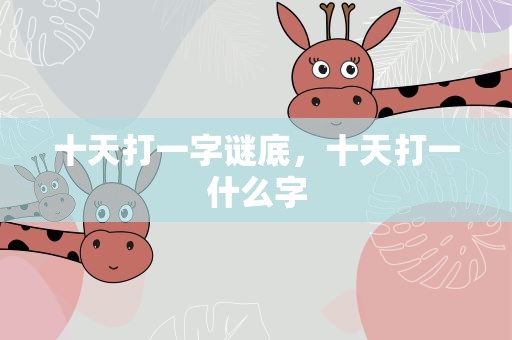 十天打一字谜底，十天打一什么字