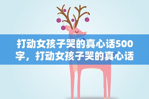 打动女孩子哭的真心话500字，打动女孩子哭的真心话300字