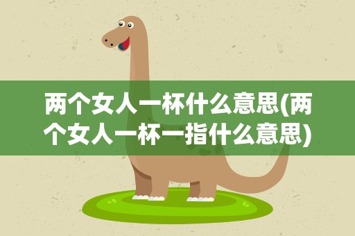 两个女人一杯什么意思(两个女人一杯一指什么意思)