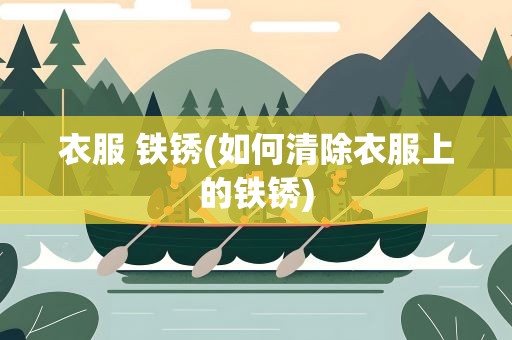 衣服 铁锈(如何清除衣服上的铁锈)