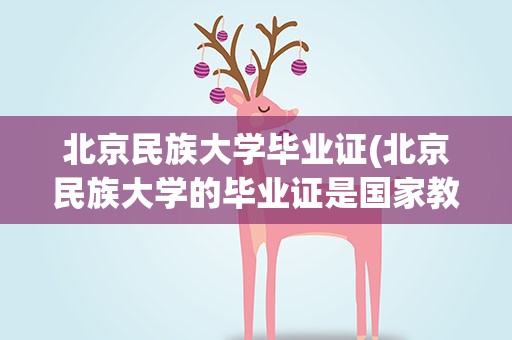 北京民族大学毕业证(北京民族大学的毕业证是国家教育部承认的吗)