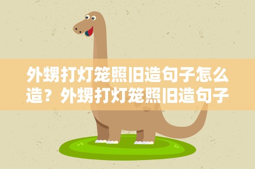外甥打灯笼照旧造句子怎么造？外甥打灯笼照旧造句子怎么造句