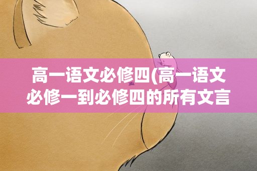 高一语文必修四(高一语文必修一到必修四的所有文言文篇目)