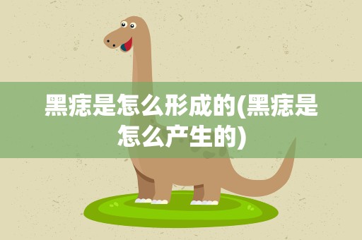 黑痣是怎么形成的(黑痣是怎么产生的)